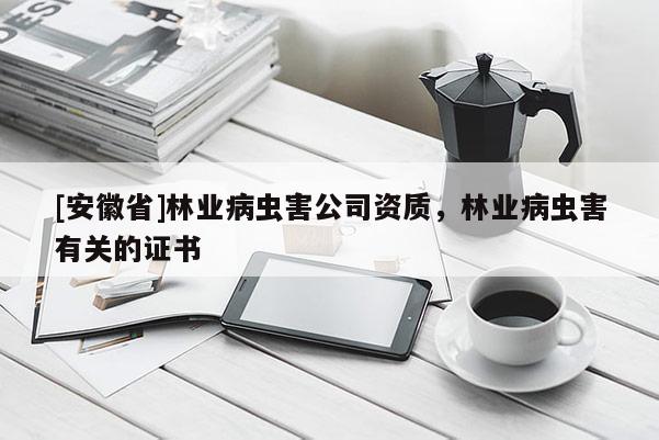 [安徽省]林業(yè)病蟲害公司資質(zhì)，林業(yè)病蟲害有關的證書