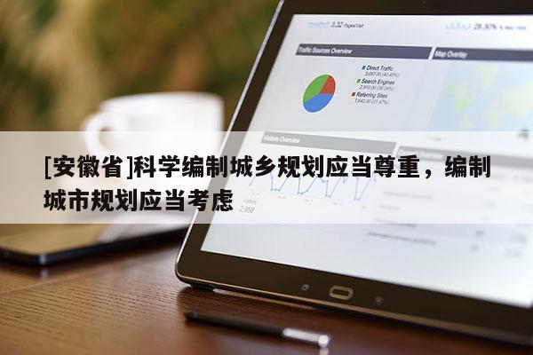 [安徽省]科學(xué)編制城鄉(xiāng)規(guī)劃應(yīng)當尊重，編制城市規(guī)劃應(yīng)當考慮