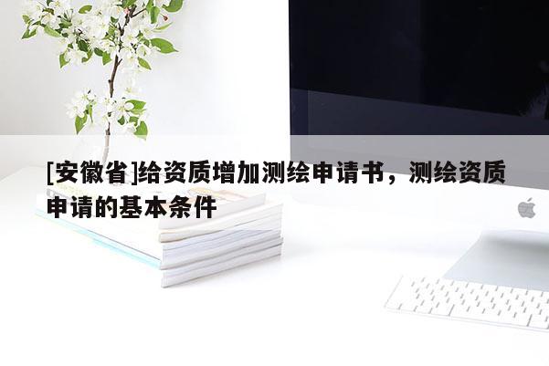 [安徽省]給資質(zhì)增加測(cè)繪申請(qǐng)書(shū)，測(cè)繪資質(zhì)申請(qǐng)的基本條件