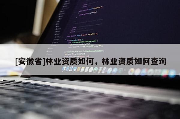 [安徽省]林業(yè)資質(zhì)如何，林業(yè)資質(zhì)如何查詢