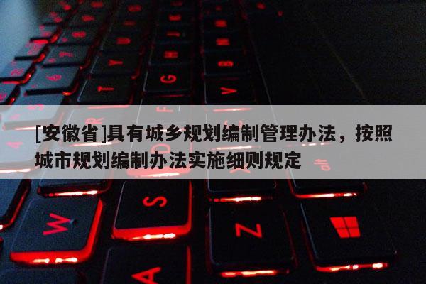[安徽省]具有城鄉(xiāng)規(guī)劃編制管理辦法，按照城市規(guī)劃編制辦法實施細則規(guī)定