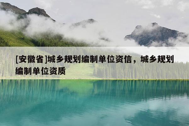 [安徽省]城鄉(xiāng)規(guī)劃編制單位資信，城鄉(xiāng)規(guī)劃編制單位資質(zhì)