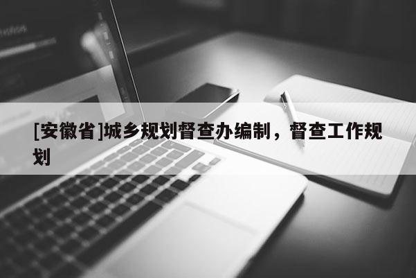[安徽省]城鄉(xiāng)規(guī)劃督查辦編制，督查工作規(guī)劃