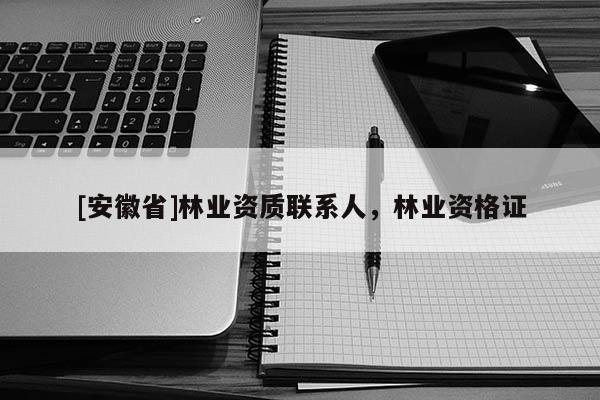 [安徽省]林業(yè)資質(zhì)聯(lián)系人，林業(yè)資格證