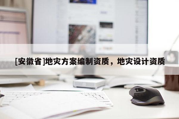 [安徽省]地災(zāi)方案編制資質(zhì)，地災(zāi)設(shè)計資質(zhì)