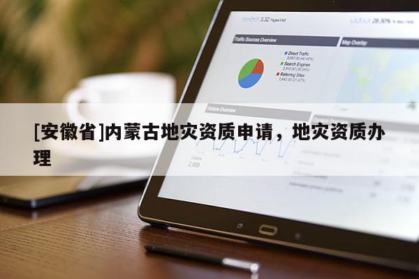 [安徽省]內(nèi)蒙古地災(zāi)資質(zhì)申請(qǐng)，地災(zāi)資質(zhì)辦理