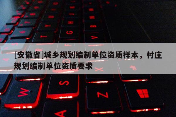 [安徽省]城鄉(xiāng)規(guī)劃編制單位資質(zhì)樣本，村莊規(guī)劃編制單位資質(zhì)要求