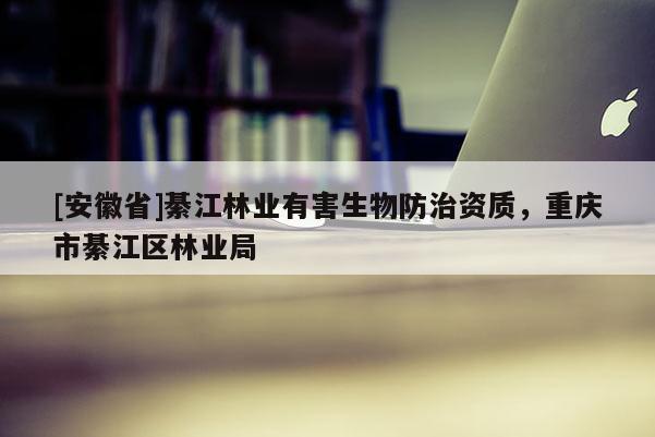 [安徽省]綦江林業(yè)有害生物防治資質(zhì)，重慶市綦江區(qū)林業(yè)局
