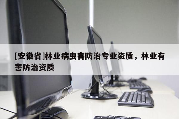 [安徽省]林業(yè)病蟲害防治專業(yè)資質(zhì)，林業(yè)有害防治資質(zhì)