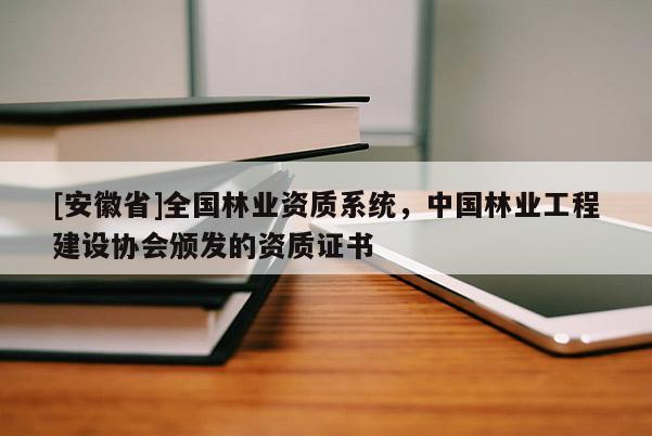 [安徽省]全國林業(yè)資質(zhì)系統(tǒng)，中國林業(yè)工程建設(shè)協(xié)會頒發(fā)的資質(zhì)證書