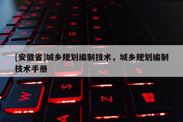 [安徽省]城鄉(xiāng)規(guī)劃編制技術(shù)，城鄉(xiāng)規(guī)劃編制技術(shù)手冊