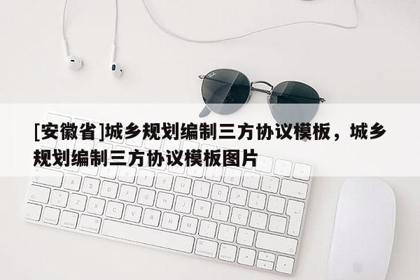 [安徽省]城鄉(xiāng)規(guī)劃編制三方協(xié)議模板，城鄉(xiāng)規(guī)劃編制三方協(xié)議模板圖片