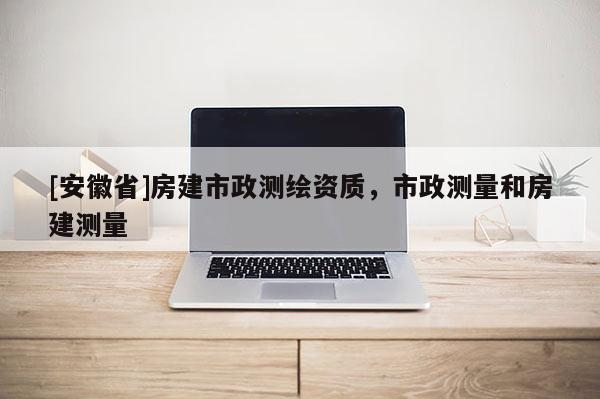 [安徽省]房建市政測(cè)繪資質(zhì)，市政測(cè)量和房建測(cè)量