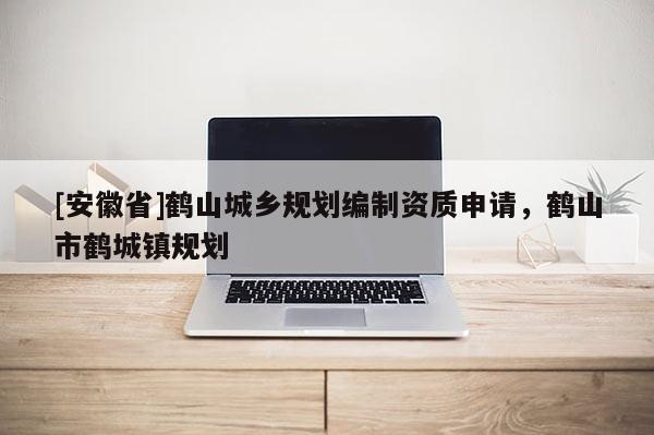 [安徽省]鶴山城鄉(xiāng)規(guī)劃編制資質(zhì)申請(qǐng)，鶴山市鶴城鎮(zhèn)規(guī)劃
