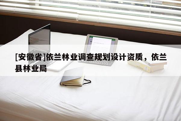 [安徽省]依蘭林業(yè)調(diào)查規(guī)劃設(shè)計資質(zhì)，依蘭縣林業(yè)局