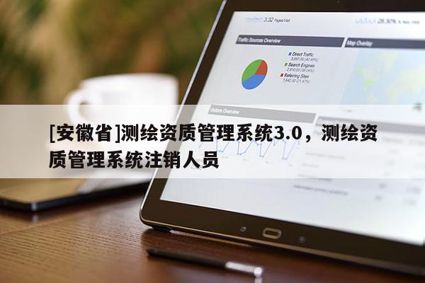 [安徽省]測(cè)繪資質(zhì)管理系統(tǒng)3.0，測(cè)繪資質(zhì)管理系統(tǒng)注銷人員