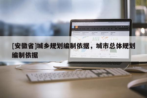 [安徽省]城鄉(xiāng)規(guī)劃編制依據(jù)，城市總體規(guī)劃編制依據(jù)