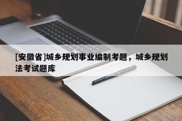 [安徽省]城鄉(xiāng)規(guī)劃事業(yè)編制考題，城鄉(xiāng)規(guī)劃法考試題庫