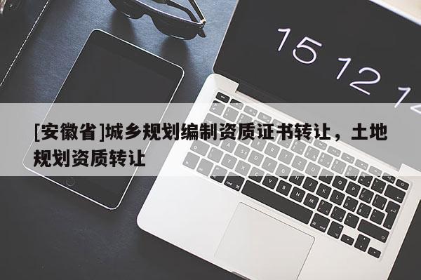 [安徽省]城鄉(xiāng)規(guī)劃編制資質證書轉讓，土地規(guī)劃資質轉讓