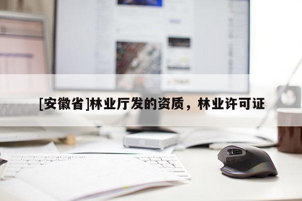 [安徽省]林業(yè)廳發(fā)的資質(zhì)，林業(yè)許可證