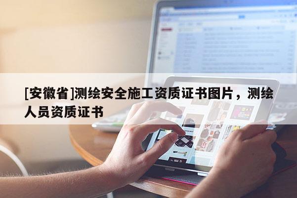 [安徽省]測(cè)繪安全施工資質(zhì)證書圖片，測(cè)繪人員資質(zhì)證書