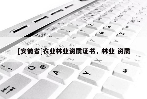 [安徽省]農(nóng)業(yè)林業(yè)資質(zhì)證書，林業(yè) 資質(zhì)