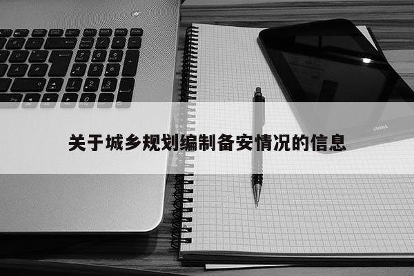 關(guān)于城鄉(xiāng)規(guī)劃編制備安情況的信息