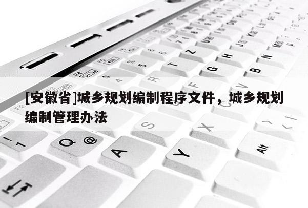 [安徽省]城鄉(xiāng)規(guī)劃編制程序文件，城鄉(xiāng)規(guī)劃編制管理辦法