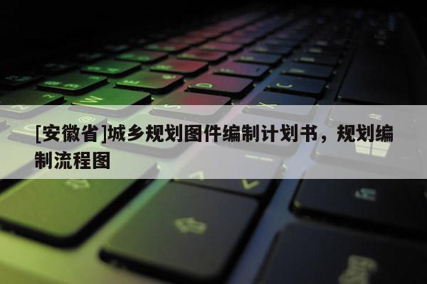 [安徽省]城鄉(xiāng)規(guī)劃圖件編制計劃書，規(guī)劃編制流程圖