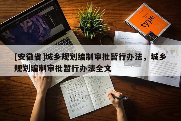 [安徽省]城鄉(xiāng)規(guī)劃編制審批暫行辦法，城鄉(xiāng)規(guī)劃編制審批暫行辦法全文