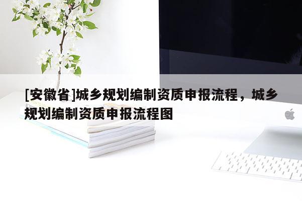 [安徽省]城鄉(xiāng)規(guī)劃編制資質(zhì)申報流程，城鄉(xiāng)規(guī)劃編制資質(zhì)申報流程圖