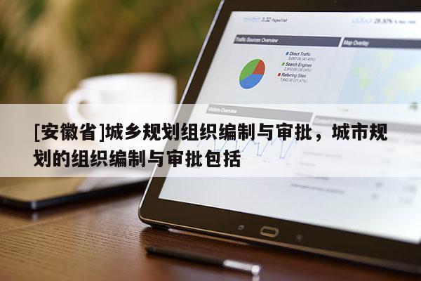 [安徽省]城鄉(xiāng)規(guī)劃組織編制與審批，城市規(guī)劃的組織編制與審批包括