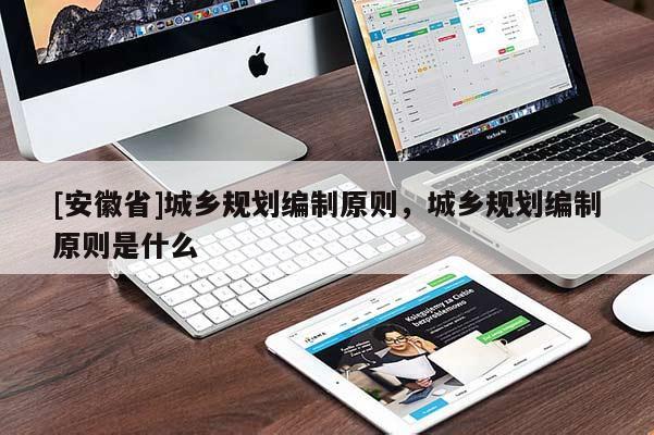 [安徽省]城鄉(xiāng)規(guī)劃編制原則，城鄉(xiāng)規(guī)劃編制原則是什么