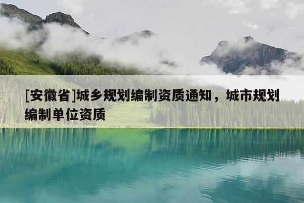 [安徽省]城鄉(xiāng)規(guī)劃編制資質(zhì)通知，城市規(guī)劃編制單位資質(zhì)
