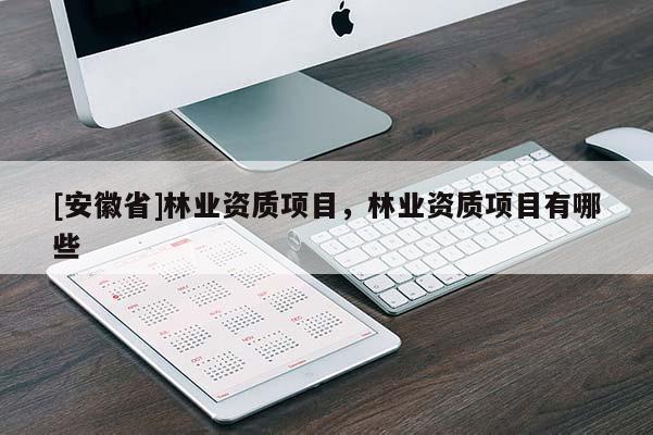 [安徽省]林業(yè)資質(zhì)項目，林業(yè)資質(zhì)項目有哪些