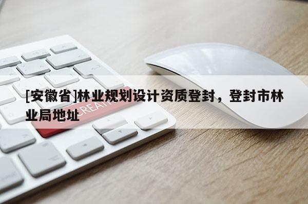 [安徽省]林業(yè)規(guī)劃設(shè)計資質(zhì)登封，登封市林業(yè)局地址