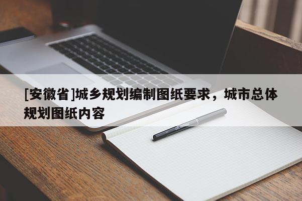 [安徽省]城鄉(xiāng)規(guī)劃編制圖紙要求，城市總體規(guī)劃圖紙內(nèi)容