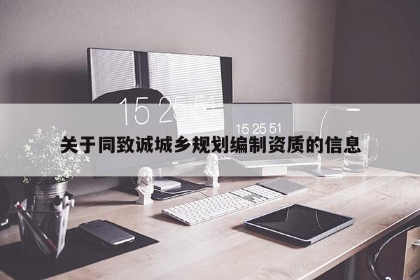 關(guān)于同致誠(chéng)城鄉(xiāng)規(guī)劃編制資質(zhì)的信息