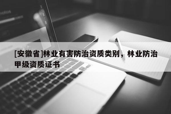 [安徽省]林業(yè)有害防治資質(zhì)類(lèi)別，林業(yè)防治甲級(jí)資質(zhì)證書(shū)