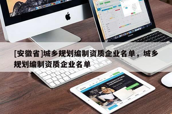 [安徽省]城鄉(xiāng)規(guī)劃編制資質企業(yè)名單，城鄉(xiāng)規(guī)劃編制資質企業(yè)名單