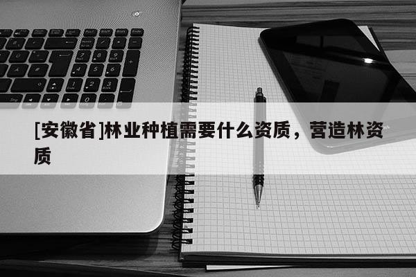 [安徽省]林業(yè)種植需要什么資質(zhì)，營造林資質(zhì)