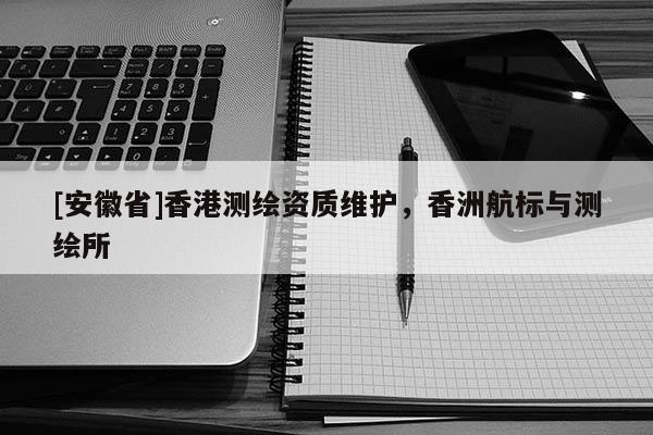 [安徽省]香港測(cè)繪資質(zhì)維護(hù)，香洲航標(biāo)與測(cè)繪所