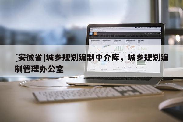 [安徽省]城鄉(xiāng)規(guī)劃編制中介庫，城鄉(xiāng)規(guī)劃編制管理辦公室