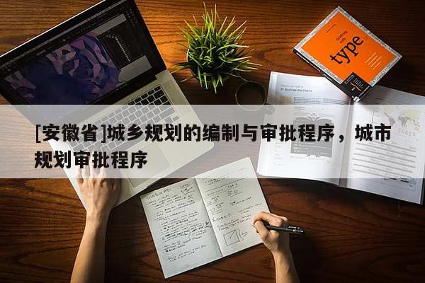 [安徽省]城鄉(xiāng)規(guī)劃的編制與審批程序，城市規(guī)劃審批程序