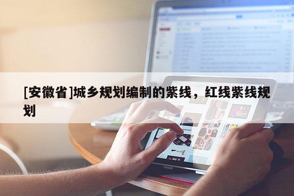 [安徽省]城鄉(xiāng)規(guī)劃編制的紫線，紅線紫線規(guī)劃