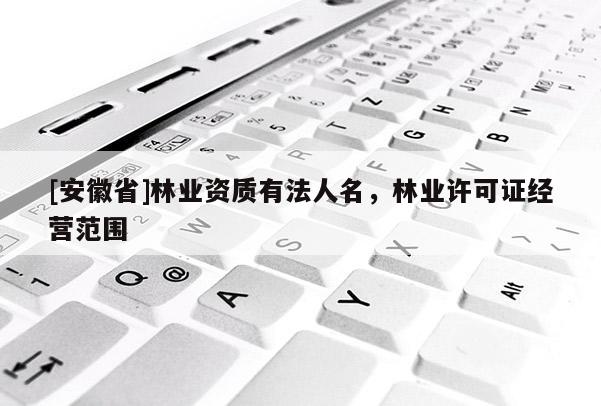 [安徽省]林業(yè)資質(zhì)有法人名，林業(yè)許可證經(jīng)營范圍