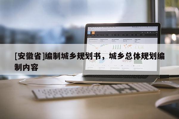 [安徽省]編制城鄉(xiāng)規(guī)劃書，城鄉(xiāng)總體規(guī)劃編制內容