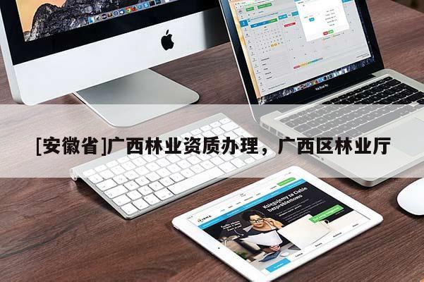 [安徽省]廣西林業(yè)資質(zhì)辦理，廣西區(qū)林業(yè)廳