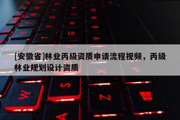[安徽省]林業(yè)丙級(jí)資質(zhì)申請(qǐng)流程視頻，丙級(jí)林業(yè)規(guī)劃設(shè)計(jì)資質(zhì)