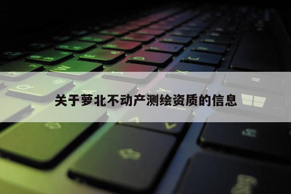 關(guān)于蘿北不動(dòng)產(chǎn)測(cè)繪資質(zhì)的信息